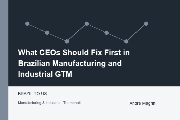 What CEOs Should Fix First in Brazilian Manufacturing and Industrial GTM - article by Andre Magrini